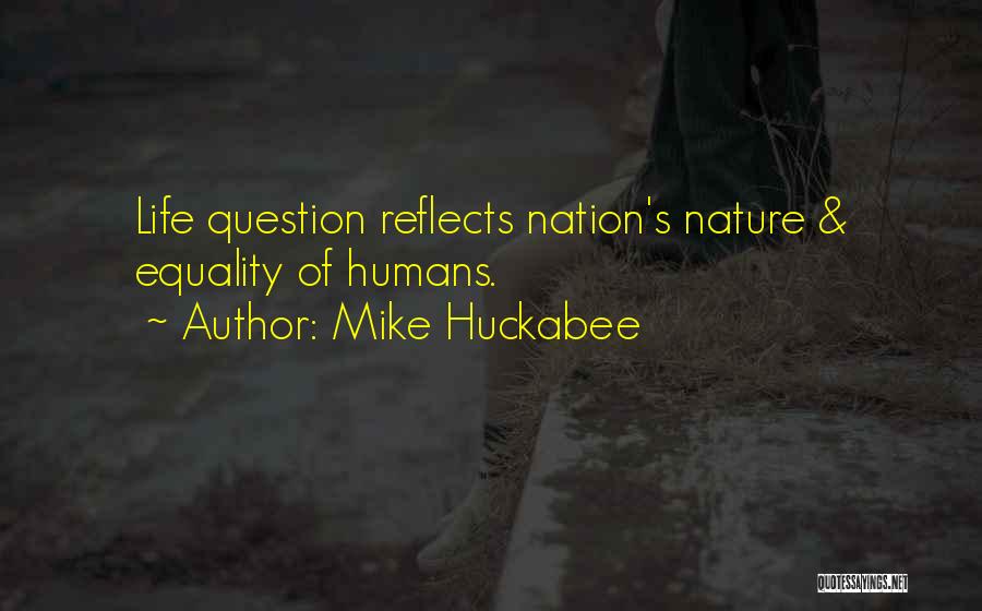 Mike Huckabee Quotes: Life Question Reflects Nation's Nature & Equality Of Humans.