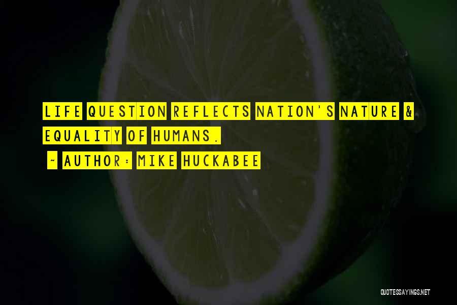 Mike Huckabee Quotes: Life Question Reflects Nation's Nature & Equality Of Humans.