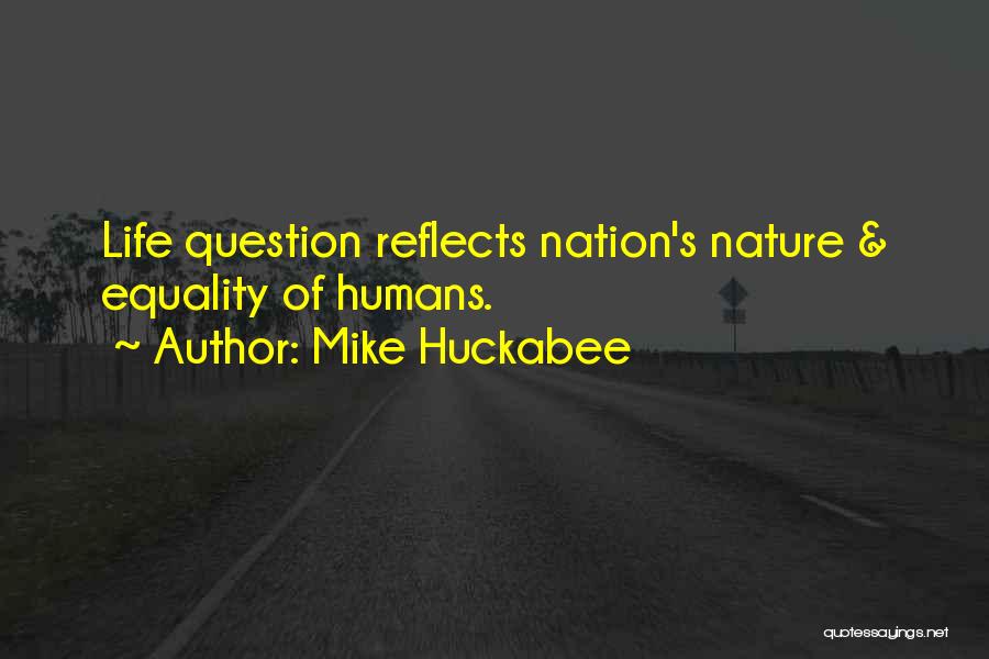 Mike Huckabee Quotes: Life Question Reflects Nation's Nature & Equality Of Humans.