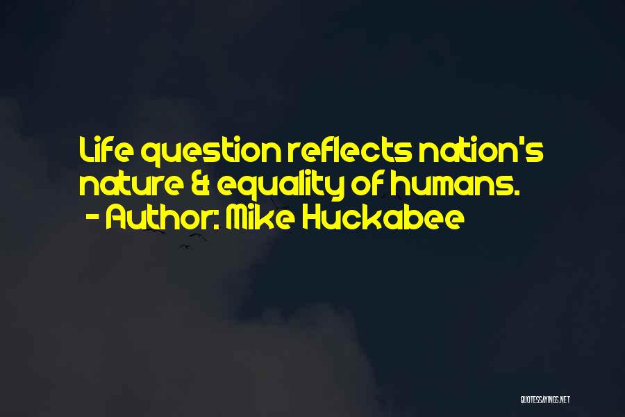 Mike Huckabee Quotes: Life Question Reflects Nation's Nature & Equality Of Humans.
