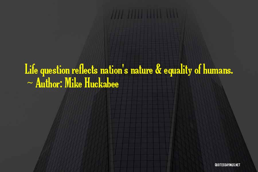 Mike Huckabee Quotes: Life Question Reflects Nation's Nature & Equality Of Humans.