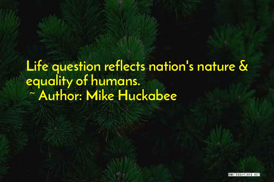 Mike Huckabee Quotes: Life Question Reflects Nation's Nature & Equality Of Humans.