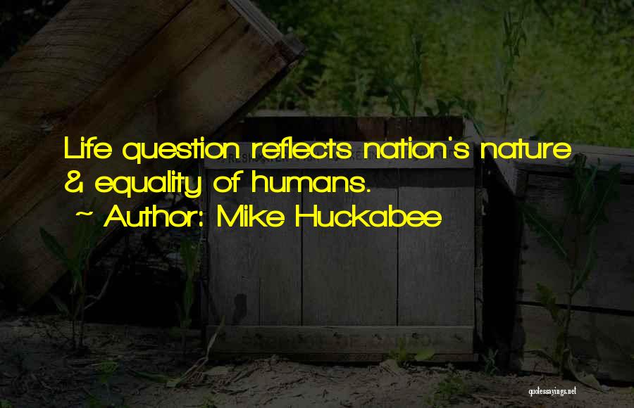 Mike Huckabee Quotes: Life Question Reflects Nation's Nature & Equality Of Humans.