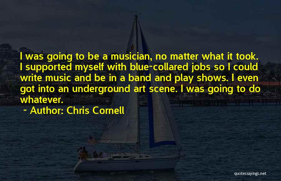 Chris Cornell Quotes: I Was Going To Be A Musician, No Matter What It Took. I Supported Myself With Blue-collared Jobs So I