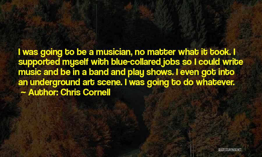 Chris Cornell Quotes: I Was Going To Be A Musician, No Matter What It Took. I Supported Myself With Blue-collared Jobs So I