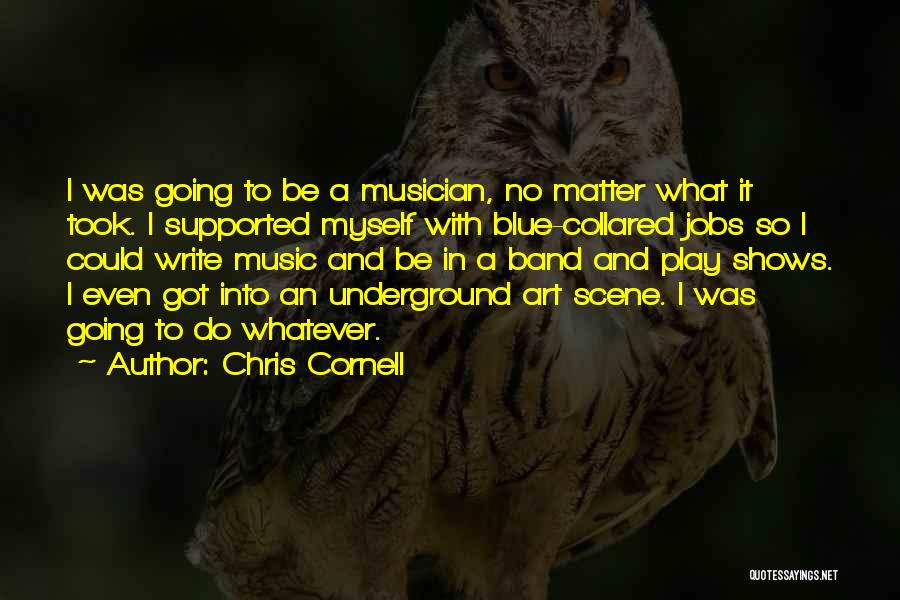 Chris Cornell Quotes: I Was Going To Be A Musician, No Matter What It Took. I Supported Myself With Blue-collared Jobs So I