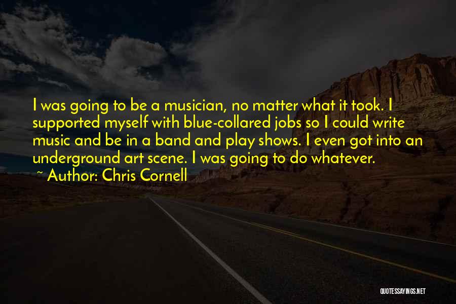 Chris Cornell Quotes: I Was Going To Be A Musician, No Matter What It Took. I Supported Myself With Blue-collared Jobs So I