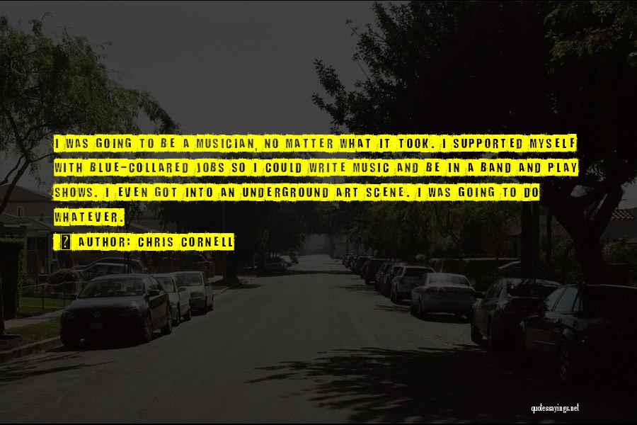 Chris Cornell Quotes: I Was Going To Be A Musician, No Matter What It Took. I Supported Myself With Blue-collared Jobs So I