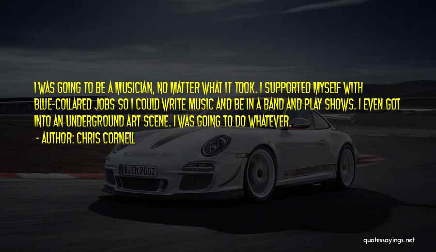 Chris Cornell Quotes: I Was Going To Be A Musician, No Matter What It Took. I Supported Myself With Blue-collared Jobs So I