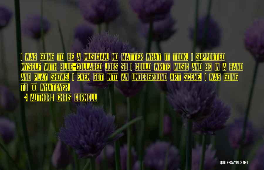 Chris Cornell Quotes: I Was Going To Be A Musician, No Matter What It Took. I Supported Myself With Blue-collared Jobs So I