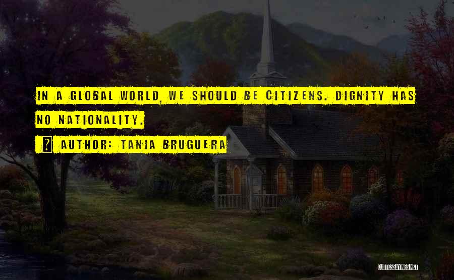 Tania Bruguera Quotes: In A Global World, We Should Be Citizens. Dignity Has No Nationality.