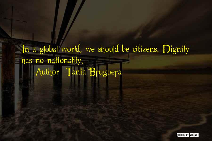 Tania Bruguera Quotes: In A Global World, We Should Be Citizens. Dignity Has No Nationality.