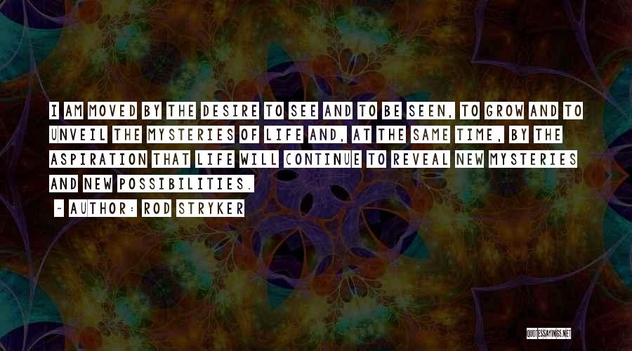 Rod Stryker Quotes: I Am Moved By The Desire To See And To Be Seen, To Grow And To Unveil The Mysteries Of