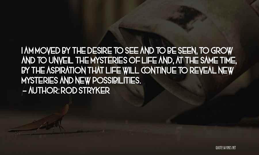 Rod Stryker Quotes: I Am Moved By The Desire To See And To Be Seen, To Grow And To Unveil The Mysteries Of