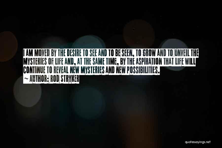 Rod Stryker Quotes: I Am Moved By The Desire To See And To Be Seen, To Grow And To Unveil The Mysteries Of