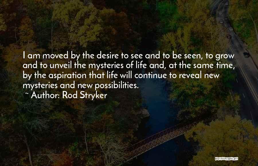 Rod Stryker Quotes: I Am Moved By The Desire To See And To Be Seen, To Grow And To Unveil The Mysteries Of