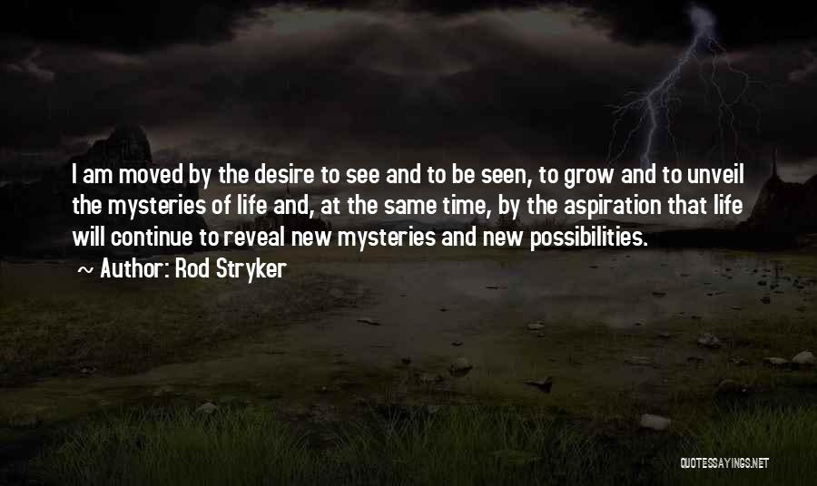 Rod Stryker Quotes: I Am Moved By The Desire To See And To Be Seen, To Grow And To Unveil The Mysteries Of