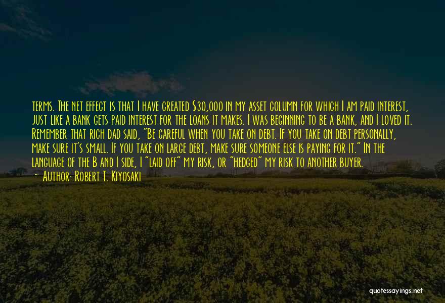 Robert T. Kiyosaki Quotes: Terms. The Net Effect Is That I Have Created $30,000 In My Asset Column For Which I Am Paid Interest,