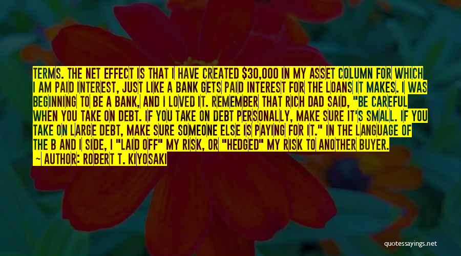 Robert T. Kiyosaki Quotes: Terms. The Net Effect Is That I Have Created $30,000 In My Asset Column For Which I Am Paid Interest,