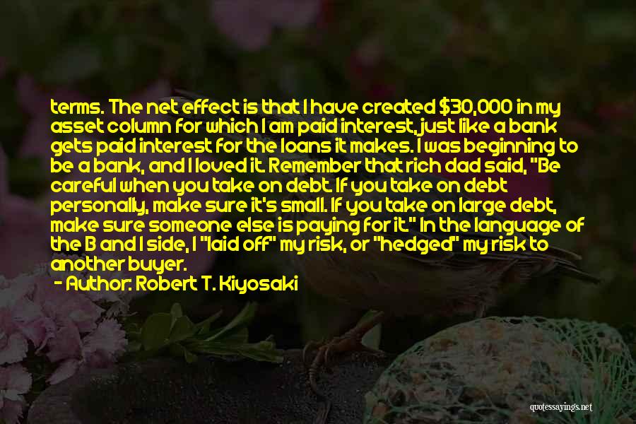 Robert T. Kiyosaki Quotes: Terms. The Net Effect Is That I Have Created $30,000 In My Asset Column For Which I Am Paid Interest,