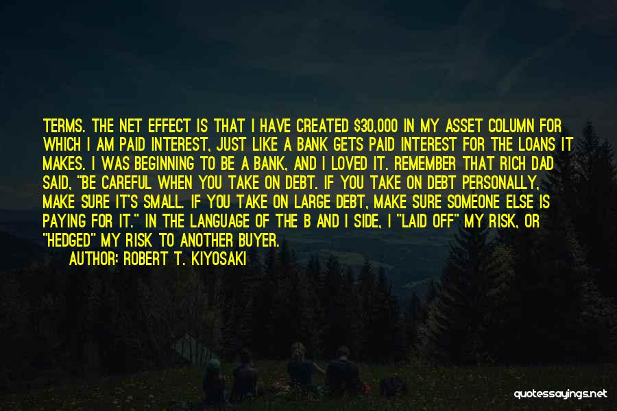 Robert T. Kiyosaki Quotes: Terms. The Net Effect Is That I Have Created $30,000 In My Asset Column For Which I Am Paid Interest,