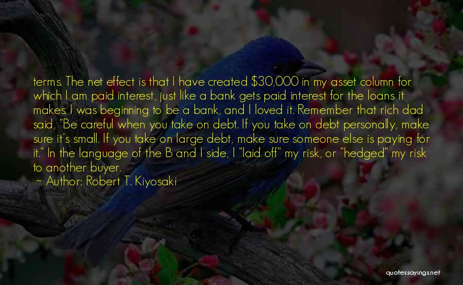 Robert T. Kiyosaki Quotes: Terms. The Net Effect Is That I Have Created $30,000 In My Asset Column For Which I Am Paid Interest,