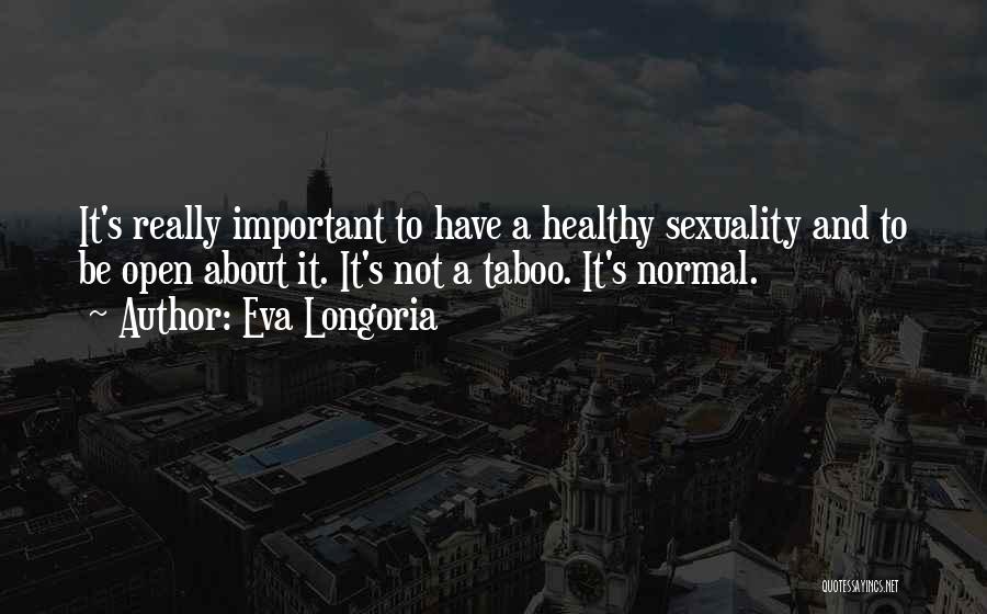 Eva Longoria Quotes: It's Really Important To Have A Healthy Sexuality And To Be Open About It. It's Not A Taboo. It's Normal.