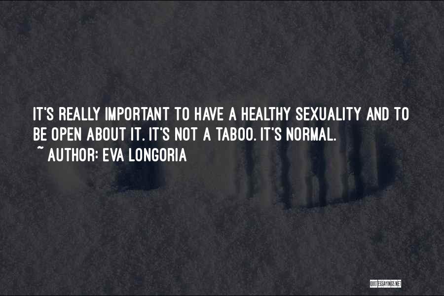 Eva Longoria Quotes: It's Really Important To Have A Healthy Sexuality And To Be Open About It. It's Not A Taboo. It's Normal.