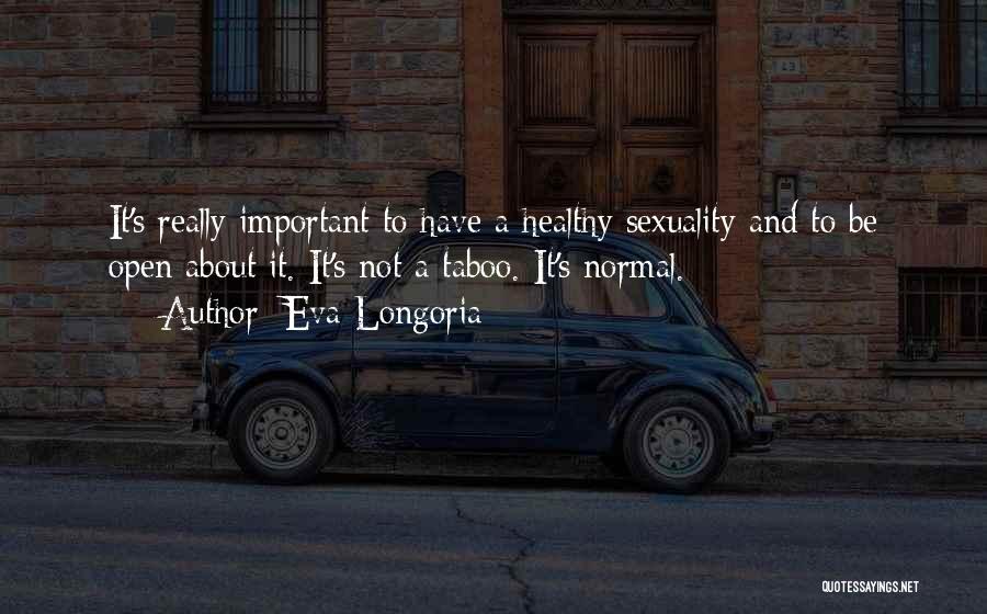 Eva Longoria Quotes: It's Really Important To Have A Healthy Sexuality And To Be Open About It. It's Not A Taboo. It's Normal.