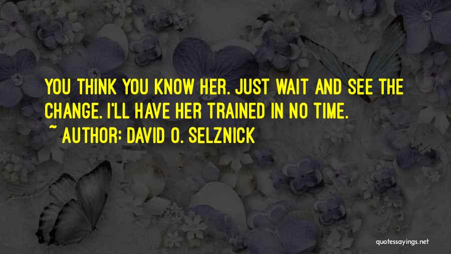 David O. Selznick Quotes: You Think You Know Her. Just Wait And See The Change. I'll Have Her Trained In No Time.