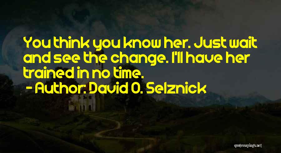 David O. Selznick Quotes: You Think You Know Her. Just Wait And See The Change. I'll Have Her Trained In No Time.