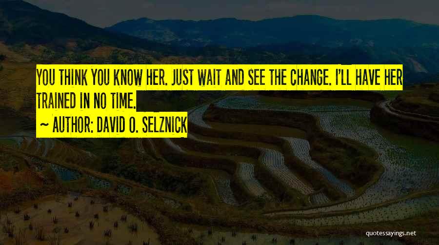 David O. Selznick Quotes: You Think You Know Her. Just Wait And See The Change. I'll Have Her Trained In No Time.