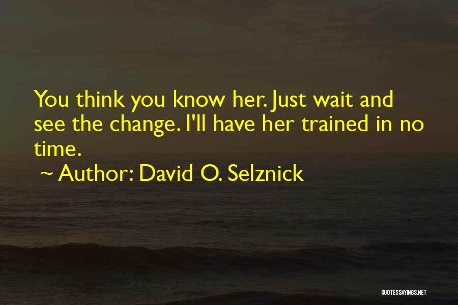 David O. Selznick Quotes: You Think You Know Her. Just Wait And See The Change. I'll Have Her Trained In No Time.