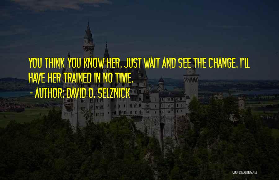 David O. Selznick Quotes: You Think You Know Her. Just Wait And See The Change. I'll Have Her Trained In No Time.