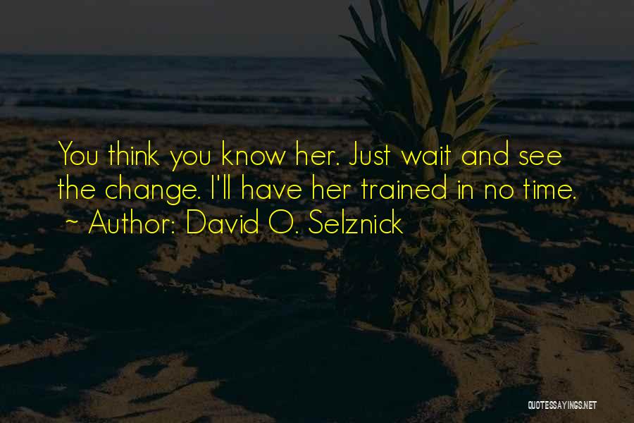 David O. Selznick Quotes: You Think You Know Her. Just Wait And See The Change. I'll Have Her Trained In No Time.