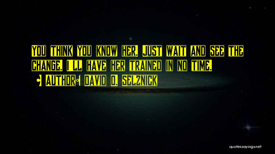 David O. Selznick Quotes: You Think You Know Her. Just Wait And See The Change. I'll Have Her Trained In No Time.