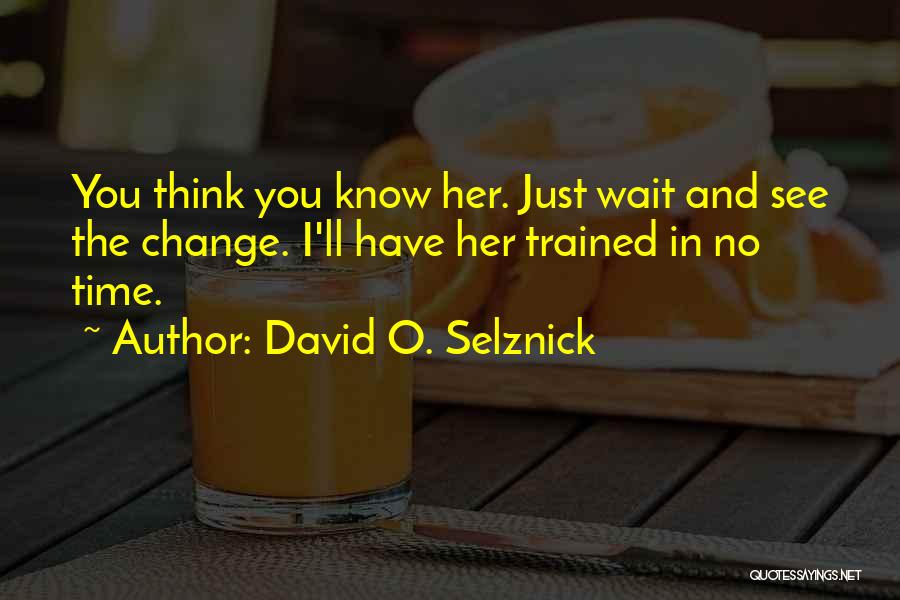 David O. Selznick Quotes: You Think You Know Her. Just Wait And See The Change. I'll Have Her Trained In No Time.