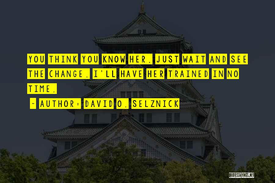 David O. Selznick Quotes: You Think You Know Her. Just Wait And See The Change. I'll Have Her Trained In No Time.