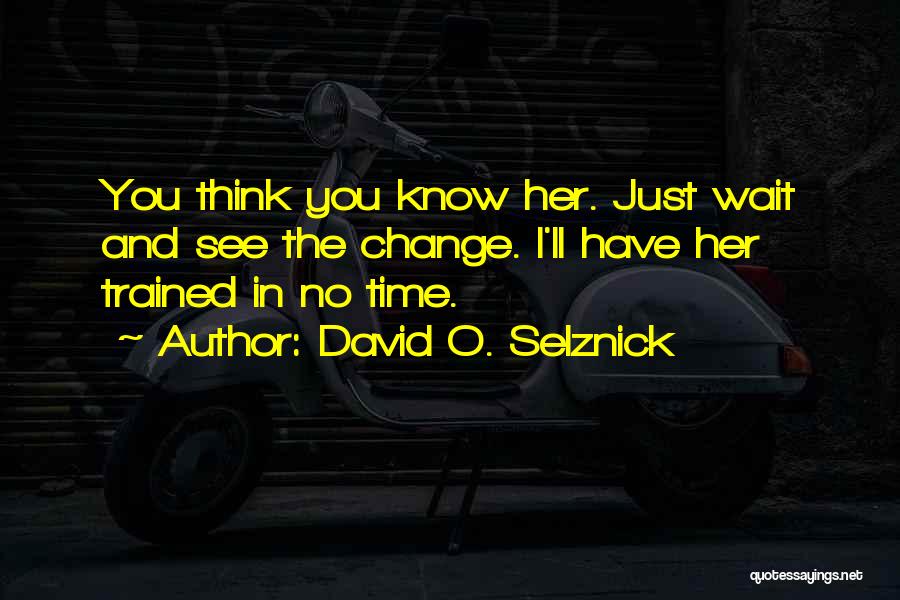 David O. Selznick Quotes: You Think You Know Her. Just Wait And See The Change. I'll Have Her Trained In No Time.