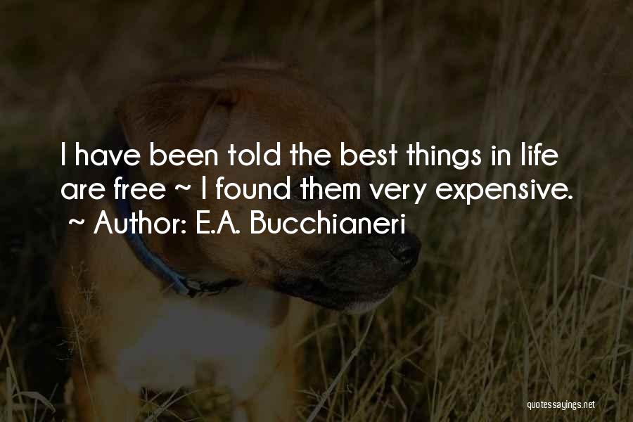 E.A. Bucchianeri Quotes: I Have Been Told The Best Things In Life Are Free ~ I Found Them Very Expensive.