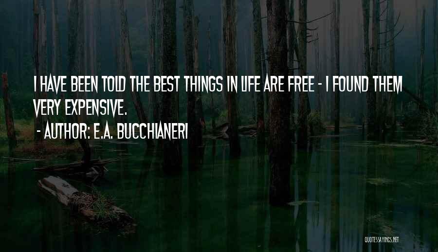 E.A. Bucchianeri Quotes: I Have Been Told The Best Things In Life Are Free ~ I Found Them Very Expensive.