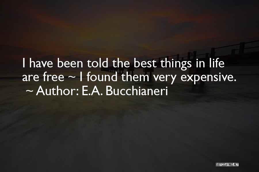 E.A. Bucchianeri Quotes: I Have Been Told The Best Things In Life Are Free ~ I Found Them Very Expensive.