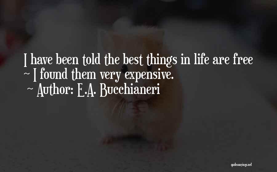 E.A. Bucchianeri Quotes: I Have Been Told The Best Things In Life Are Free ~ I Found Them Very Expensive.