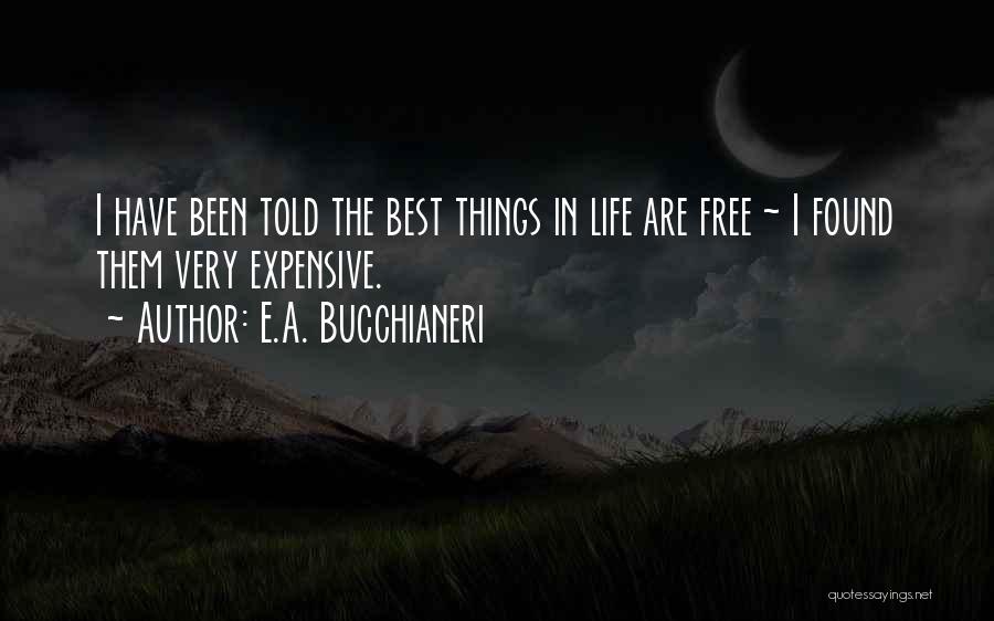 E.A. Bucchianeri Quotes: I Have Been Told The Best Things In Life Are Free ~ I Found Them Very Expensive.