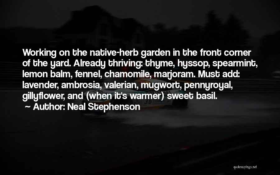 Neal Stephenson Quotes: Working On The Native-herb Garden In The Front Corner Of The Yard. Already Thriving: Thyme, Hyssop, Spearmint, Lemon Balm, Fennel,