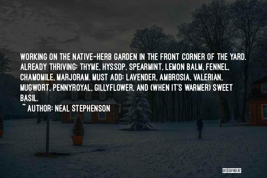 Neal Stephenson Quotes: Working On The Native-herb Garden In The Front Corner Of The Yard. Already Thriving: Thyme, Hyssop, Spearmint, Lemon Balm, Fennel,