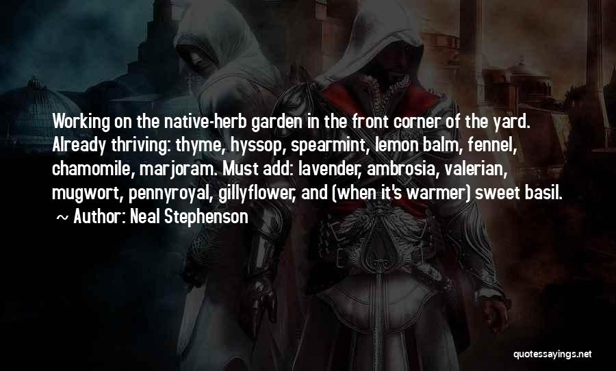 Neal Stephenson Quotes: Working On The Native-herb Garden In The Front Corner Of The Yard. Already Thriving: Thyme, Hyssop, Spearmint, Lemon Balm, Fennel,