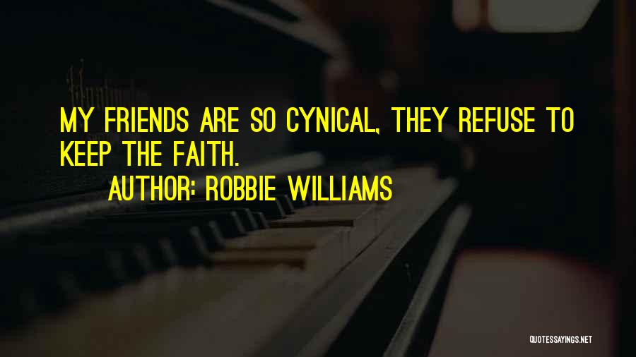 Robbie Williams Quotes: My Friends Are So Cynical, They Refuse To Keep The Faith.