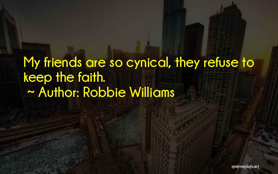 Robbie Williams Quotes: My Friends Are So Cynical, They Refuse To Keep The Faith.