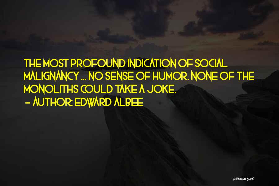 Edward Albee Quotes: The Most Profound Indication Of Social Malignancy ... No Sense Of Humor. None Of The Monoliths Could Take A Joke.